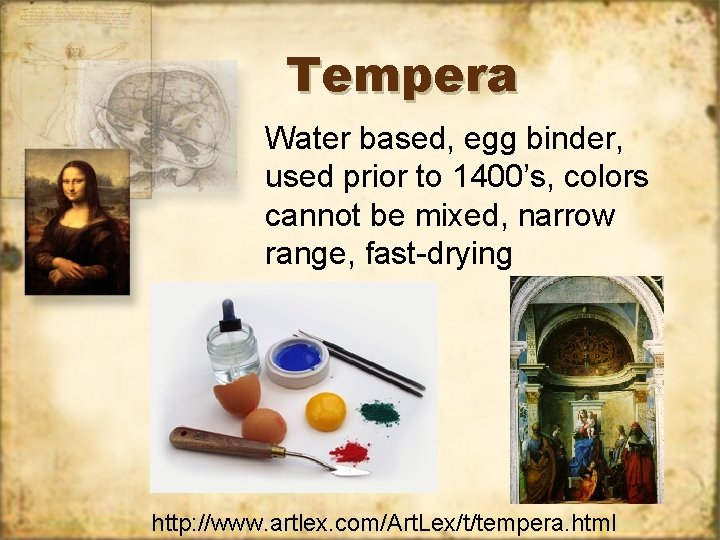 Tempera Water based, egg binder, used prior to 1400’s, colors cannot be mixed, narrow