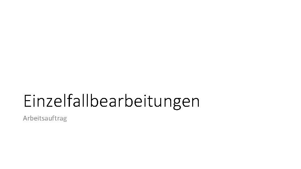 Einzelfallbearbeitungen Arbeitsauftrag 