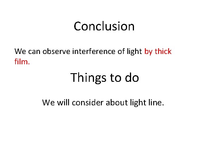 Conclusion We can observe interference of light by thick film. Things to do We