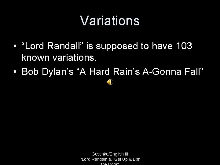 Variations • “Lord Randall” is supposed to have 103 known variations. • Bob Dylan’s