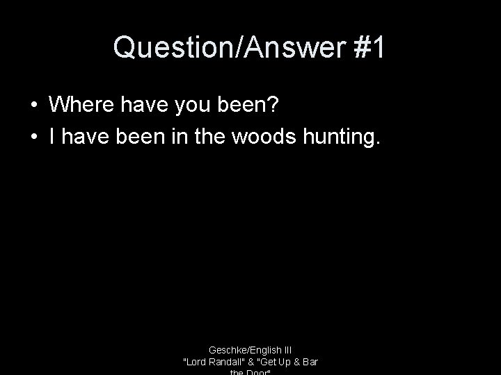 Question/Answer #1 • Where have you been? • I have been in the woods