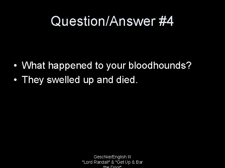 Question/Answer #4 • What happened to your bloodhounds? • They swelled up and died.