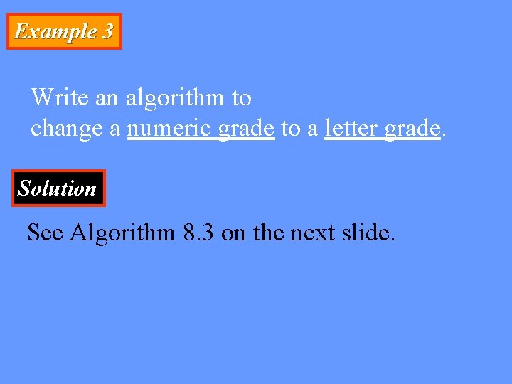 Example 3 Write an algorithm to change a numeric grade to a letter grade.