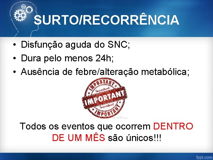 SURTO/RECORRÊNCIA • Disfunção aguda do SNC; • Dura pelo menos 24 h; • Ausência