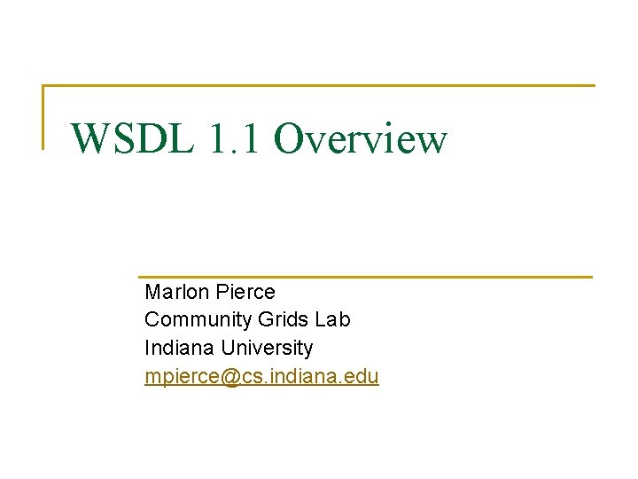 WSDL 1. 1 Overview Marlon Pierce Community Grids Lab Indiana University mpierce@cs. indiana. edu