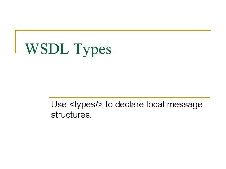 WSDL Types Use <types/> to declare local message structures. 