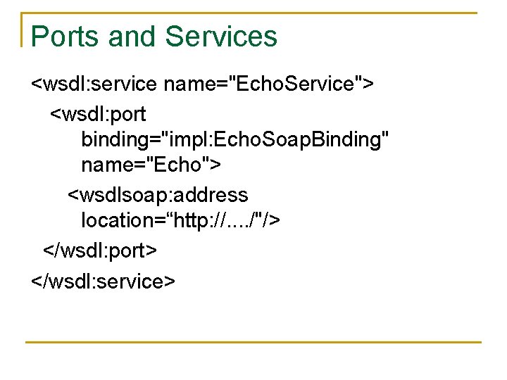 Ports and Services <wsdl: service name="Echo. Service"> <wsdl: port binding="impl: Echo. Soap. Binding" name="Echo">