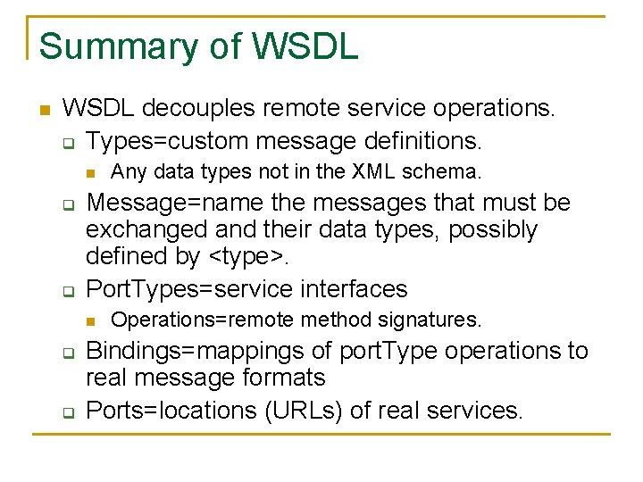 Summary of WSDL n WSDL decouples remote service operations. q Types=custom message definitions. n