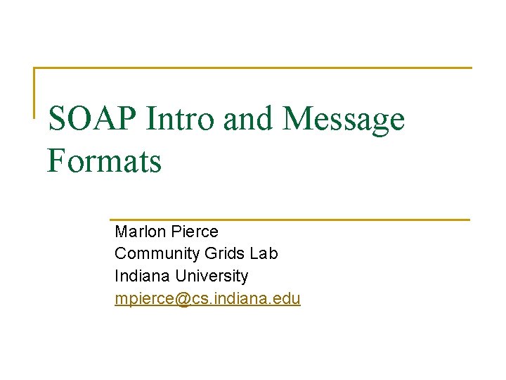 SOAP Intro and Message Formats Marlon Pierce Community Grids Lab Indiana University mpierce@cs. indiana.