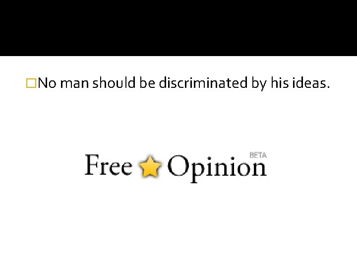 �No man should be discriminated by his ideas. 