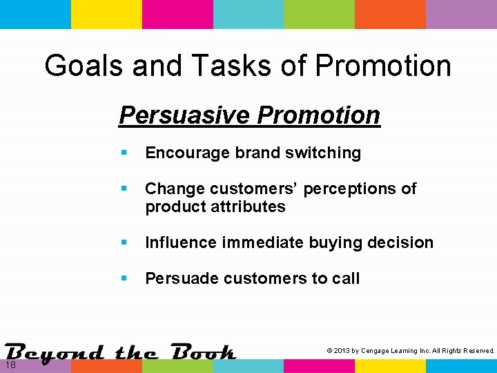 Goals and Tasks of Promotion Persuasive Promotion § Encourage brand switching § Change customers’