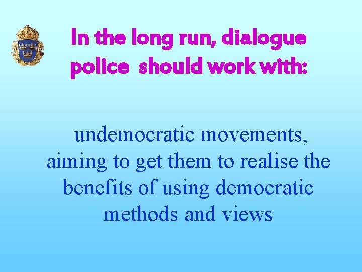 In the long run, dialogue police should work with: undemocratic movements, aiming to get