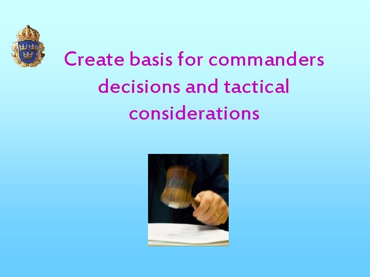 Create basis for commanders decisions and tactical considerations 