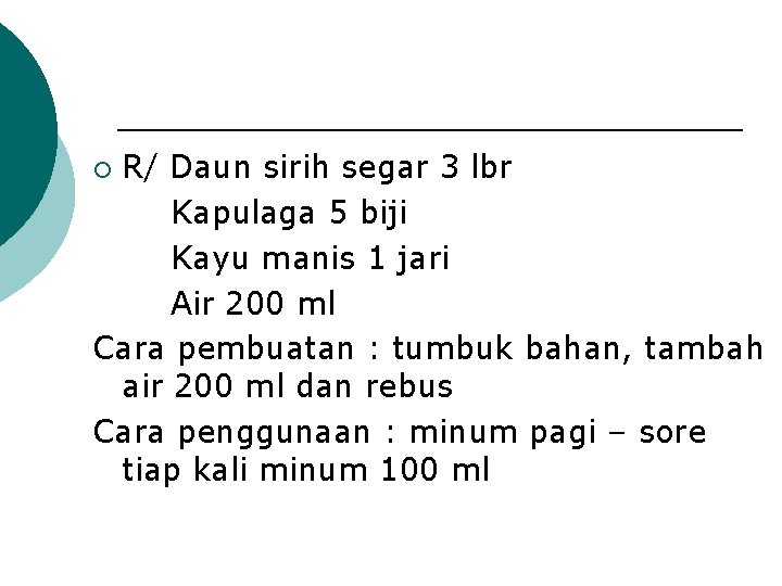 R/ Daun sirih segar 3 lbr Kapulaga 5 biji Kayu manis 1 jari Air