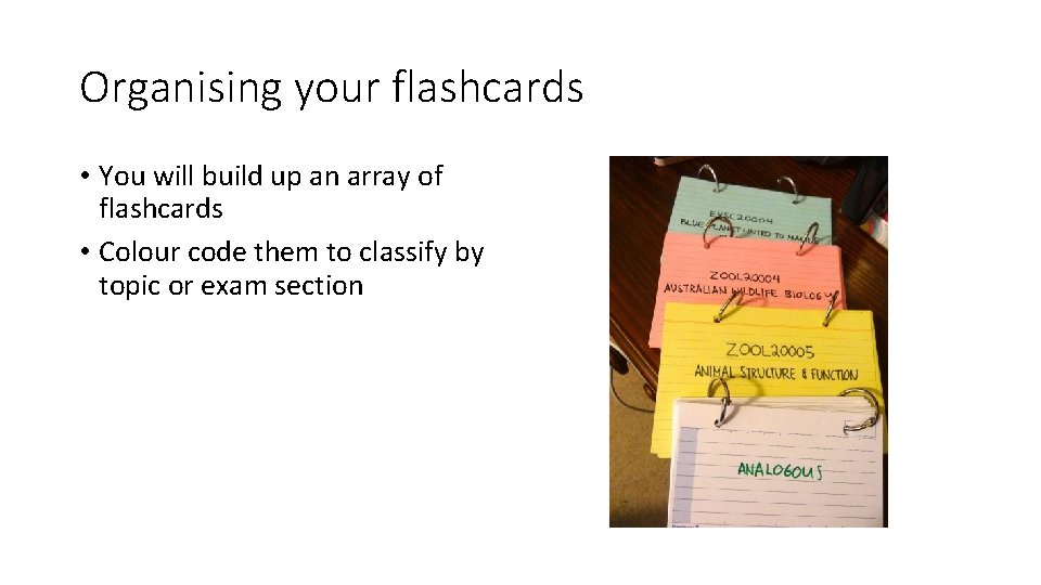 Organising your flashcards • You will build up an array of flashcards • Colour