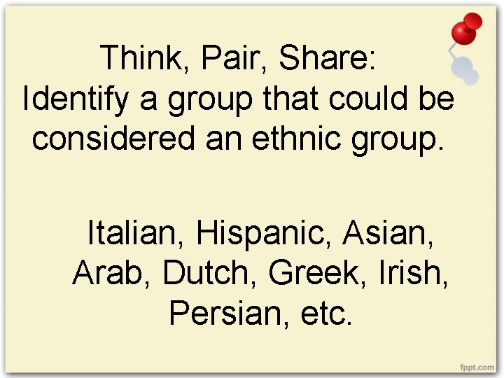 Think, Pair, Share: Identify a group that could be considered an ethnic group. Italian,