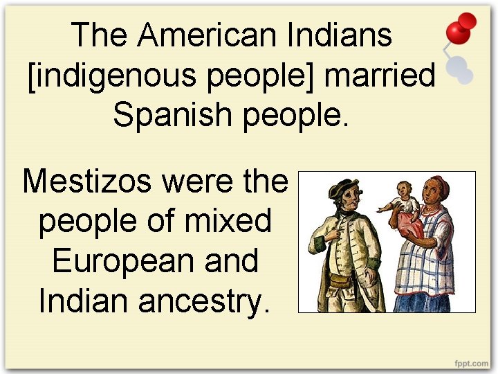 The American Indians [indigenous people] married Spanish people. Mestizos were the people of mixed