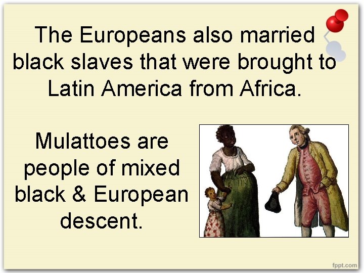 The Europeans also married black slaves that were brought to Latin America from Africa.