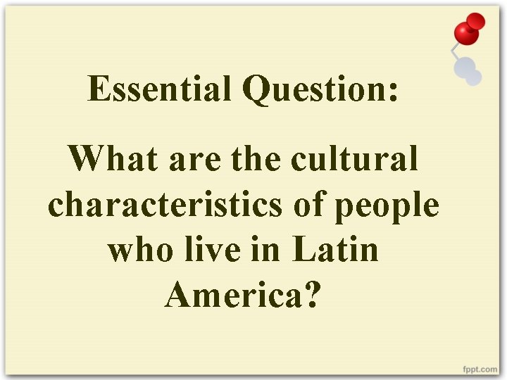 Essential Question: What are the cultural characteristics of people who live in Latin America?