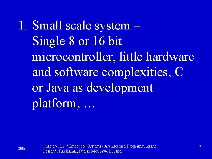 1. Small scale system – Single 8 or 16 bit microcontroller, little hardware and