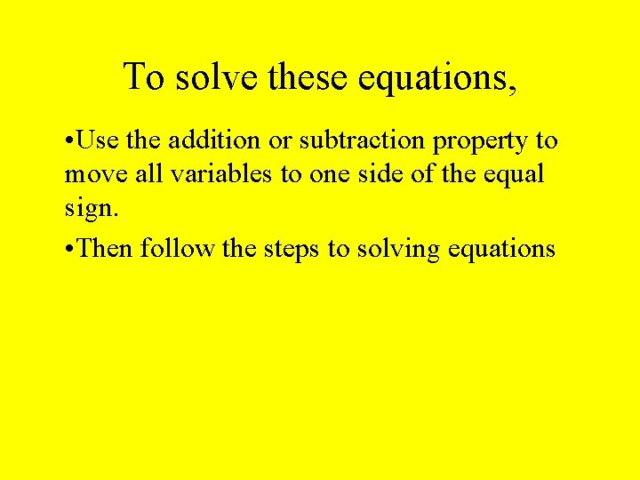 To solve these equations, • Use the addition or subtraction property to move all