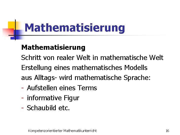 Mathematisierung Schritt von realer Welt in mathematische Welt Erstellung eines mathematisches Modells aus Alltags-