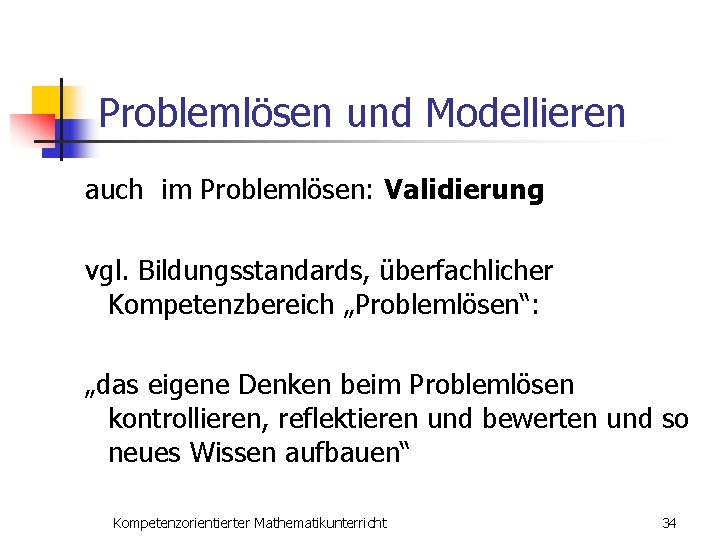 Problemlösen und Modellieren auch im Problemlösen: Validierung vgl. Bildungsstandards, überfachlicher Kompetenzbereich „Problemlösen“: „das eigene