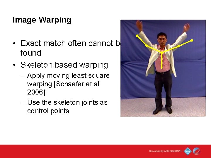 Image Warping • Exact match often cannot be found • Skeleton based warping –