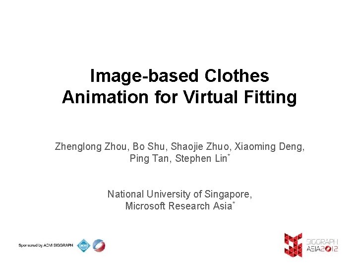 Image-based Clothes Animation for Virtual Fitting Zhenglong Zhou, Bo Shu, Shaojie Zhuo, Xiaoming Deng,