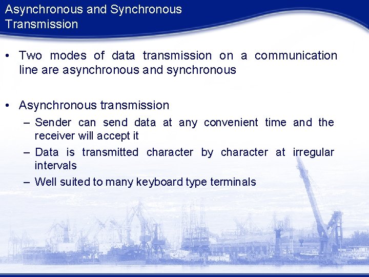 Asynchronous and Synchronous Transmission • Two modes of data transmission on a communication line