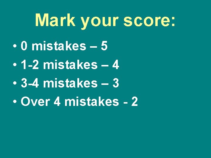Mark your score: • 0 mistakes – 5 • 1 -2 mistakes – 4
