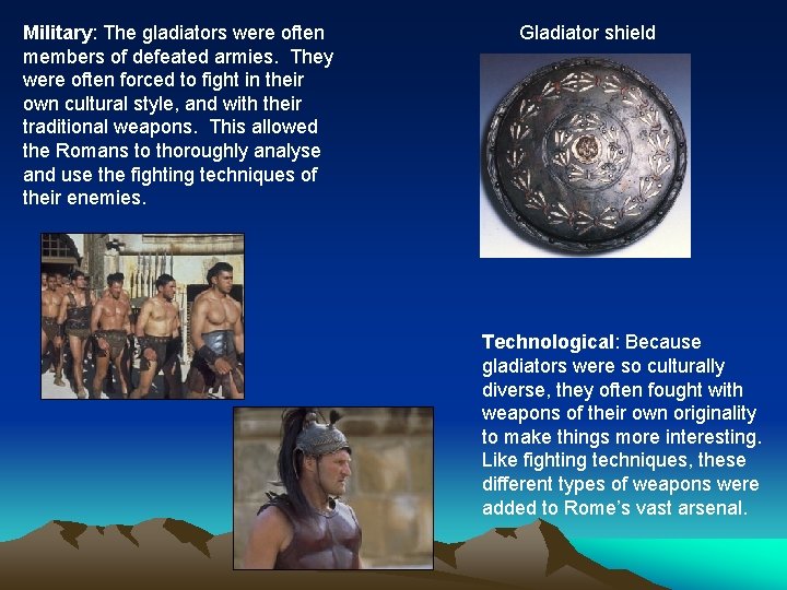 Military: The gladiators were often members of defeated armies. They were often forced to