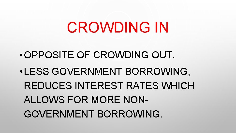 CROWDING IN • OPPOSITE OF CROWDING OUT. • LESS GOVERNMENT BORROWING, REDUCES INTEREST RATES