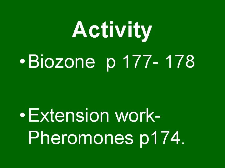 Activity • Biozone p 177 - 178 • Extension work. Pheromones p 174. 