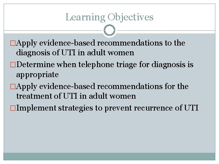 Learning Objectives �Apply evidence-based recommendations to the diagnosis of UTI in adult women �Determine