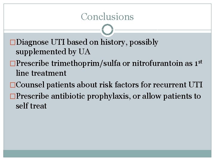 Conclusions �Diagnose UTI based on history, possibly supplemented by UA �Prescribe trimethoprim/sulfa or nitrofurantoin