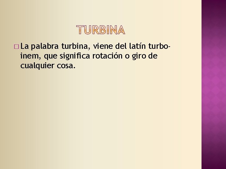 � La palabra turbina, viene del latín turboinem, que significa rotación o giro de
