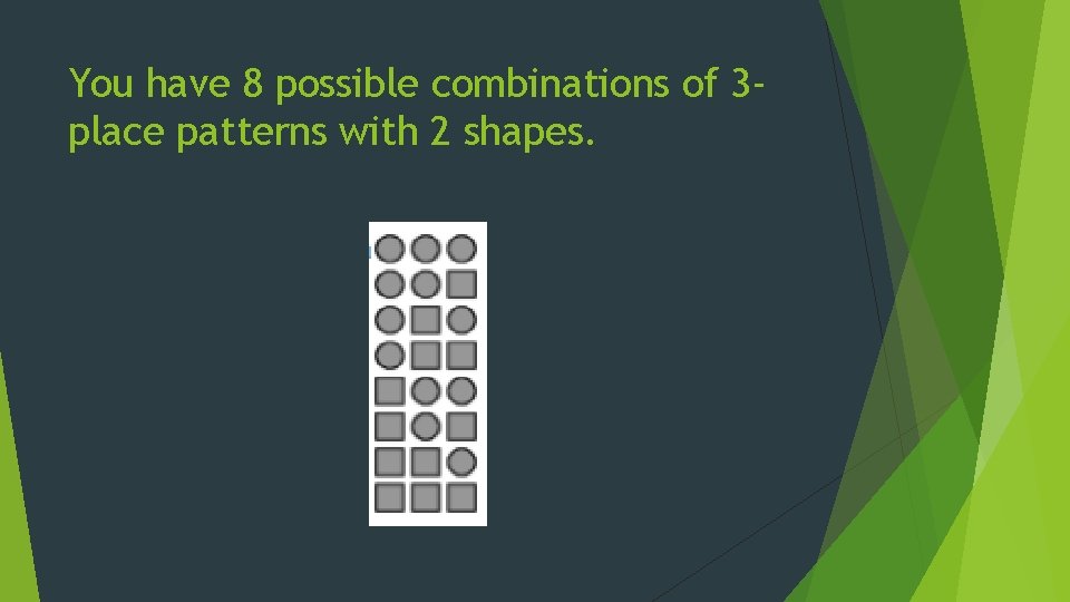 You have 8 possible combinations of 3 place patterns with 2 shapes. You have 8 possible combinations of 3 place patterns with 2 shapes.