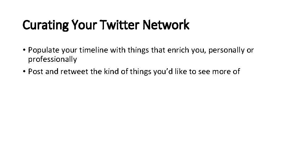 Curating Your Twitter Network • Populate your timeline with things that enrich you, personally