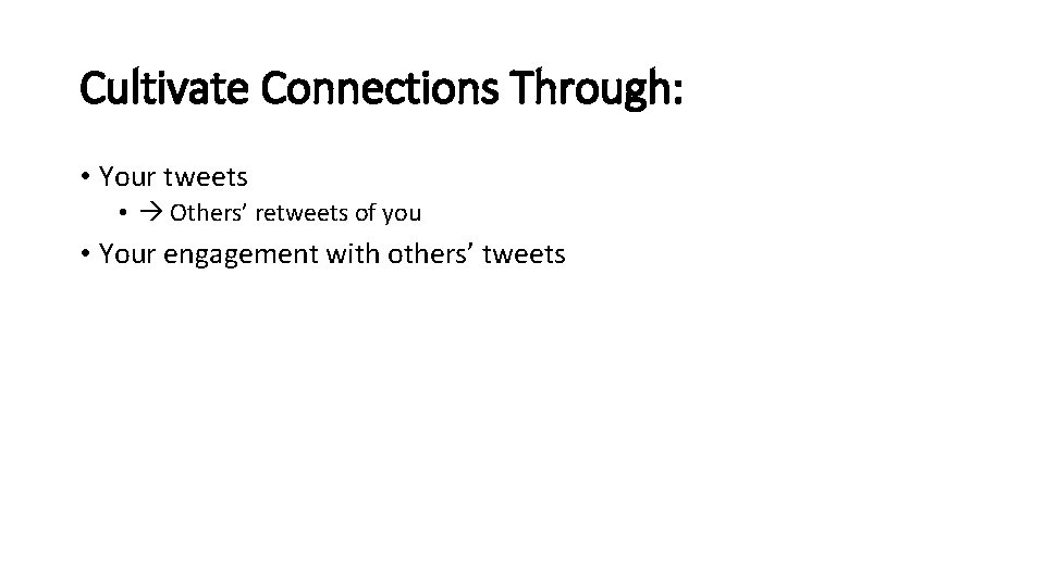 Cultivate Connections Through: • Your tweets • Others’ retweets of you • Your engagement