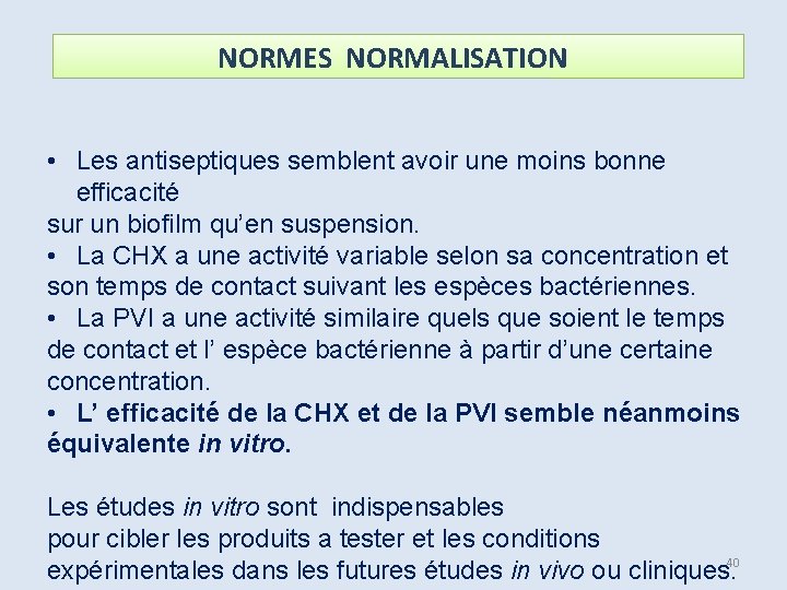 NORMES NORMALISATION • Les antiseptiques semblent avoir une moins bonne efficacité sur un biofilm