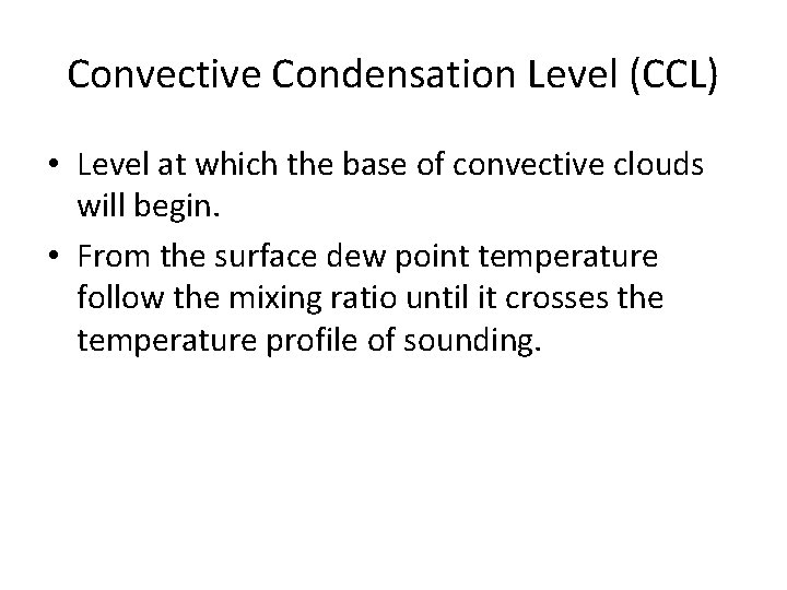 Convective Condensation Level (CCL) • Level at which the base of convective clouds will