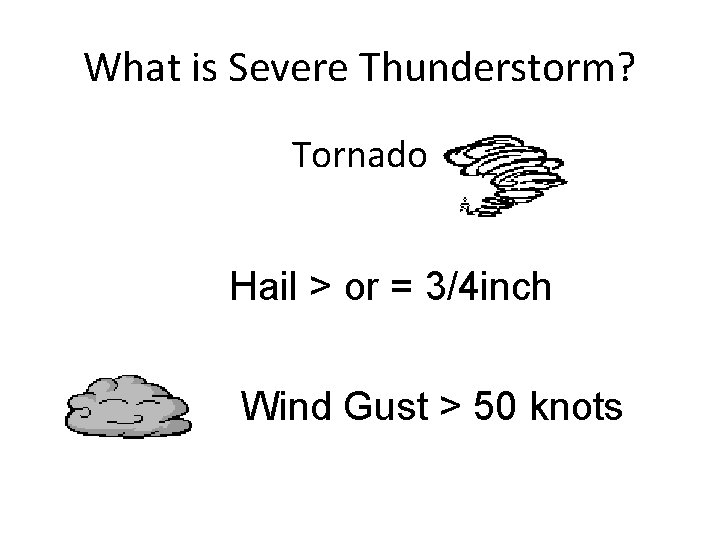 What is Severe Thunderstorm? Tornado Hail > or = 3/4 inch Wind Gust >