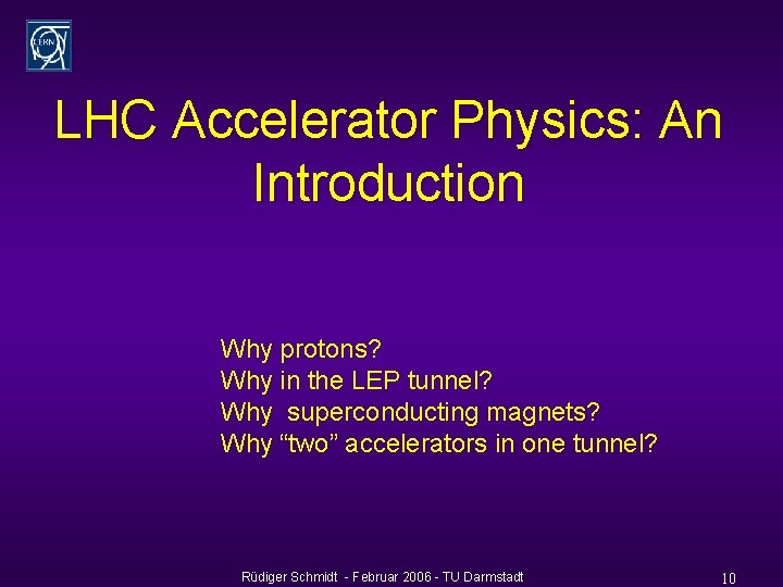 LHC Accelerator Physics: An Introduction Why protons? Why in the LEP tunnel? Why superconducting