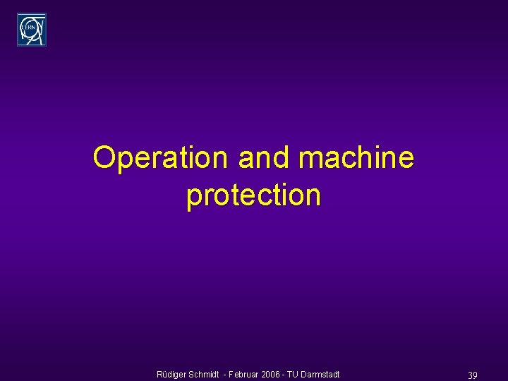 Operation and machine protection Rüdiger Schmidt - Februar 2006 - TU Darmstadt 39 