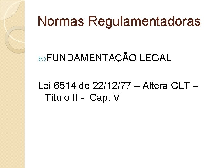 Normas Regulamentadoras FUNDAMENTAÇÃO LEGAL Lei 6514 de 22/12/77 – Altera CLT – Título II