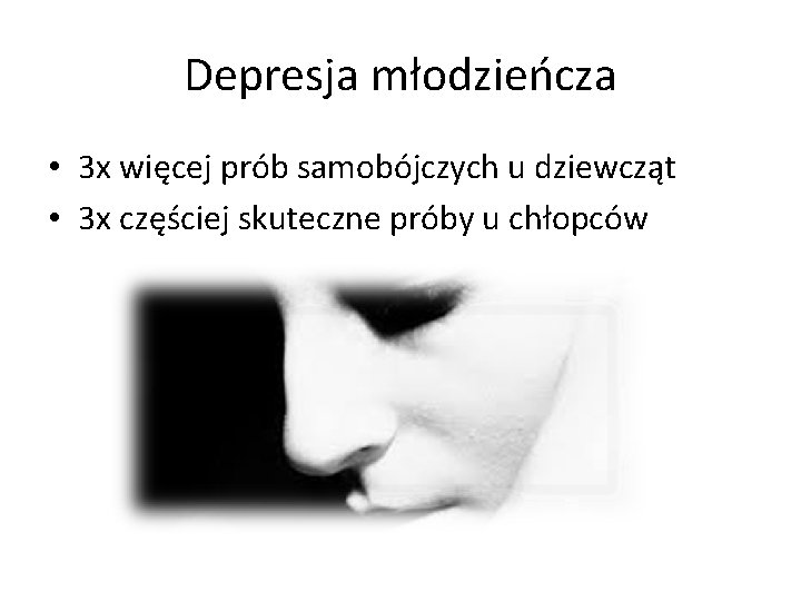 Depresja młodzieńcza • 3 x więcej prób samobójczych u dziewcząt • 3 x częściej Depresja młodzieńcza • 3 x więcej prób samobójczych u dziewcząt • 3 x częściej