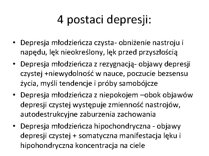 4 postaci depresji: • Depresja młodzieńcza czysta- obniżenie nastroju i napędu, lęk nieokreślony, lęk 4 postaci depresji: • Depresja młodzieńcza czysta- obniżenie nastroju i napędu, lęk nieokreślony, lęk