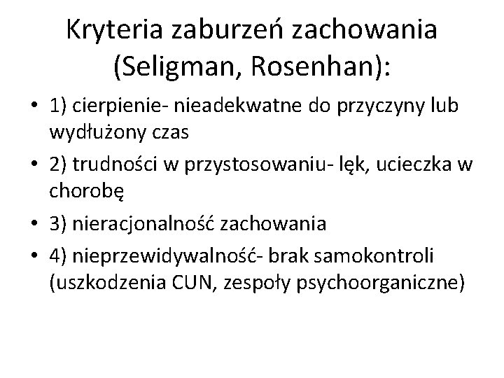 Kryteria zaburzeń zachowania (Seligman, Rosenhan): • 1) cierpienie- nieadekwatne do przyczyny lub wydłużony czas Kryteria zaburzeń zachowania (Seligman, Rosenhan): • 1) cierpienie- nieadekwatne do przyczyny lub wydłużony czas