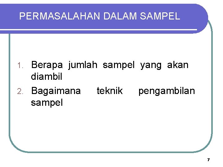 PERMASALAHAN DALAM SAMPEL Berapa jumlah sampel yang akan diambil 2. Bagaimana teknik pengambilan sampel